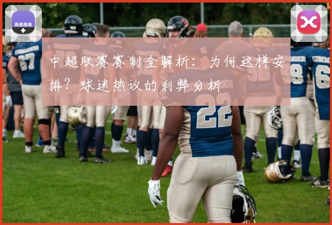 中超联赛赛制全解析:为何这样安排?球迷热议的利弊分析
