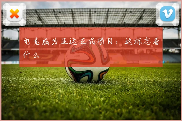 电竞成为亚运正式项目，这标志着什么