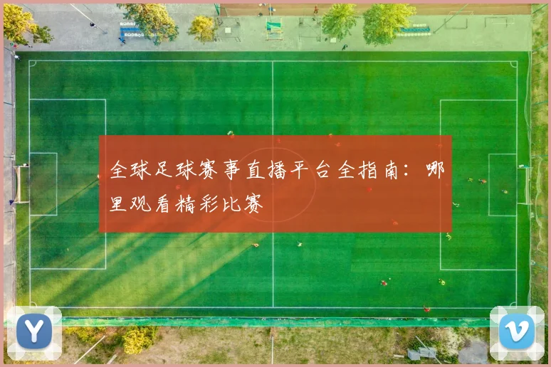 全球足球赛事直播平台全指南:哪里观看精彩比赛