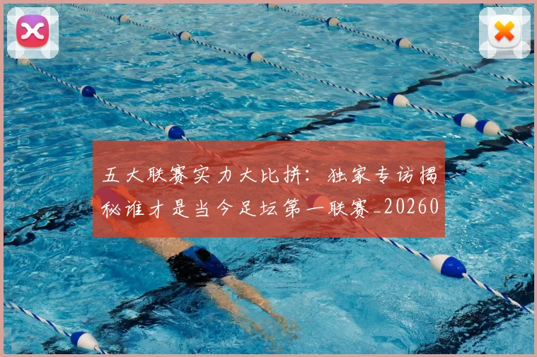五大联赛实力大比拼:独家专访揭秘谁才是当今足坛第一联赛_20260611141046