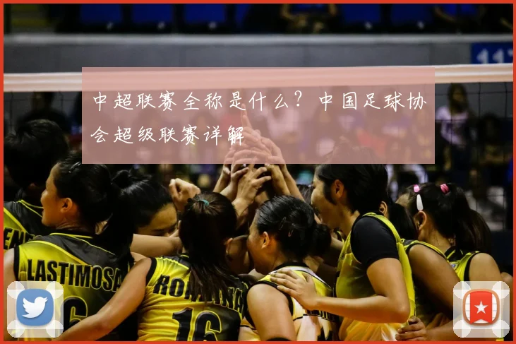 中超联赛全称是什么?中国足球协会超级联赛详解