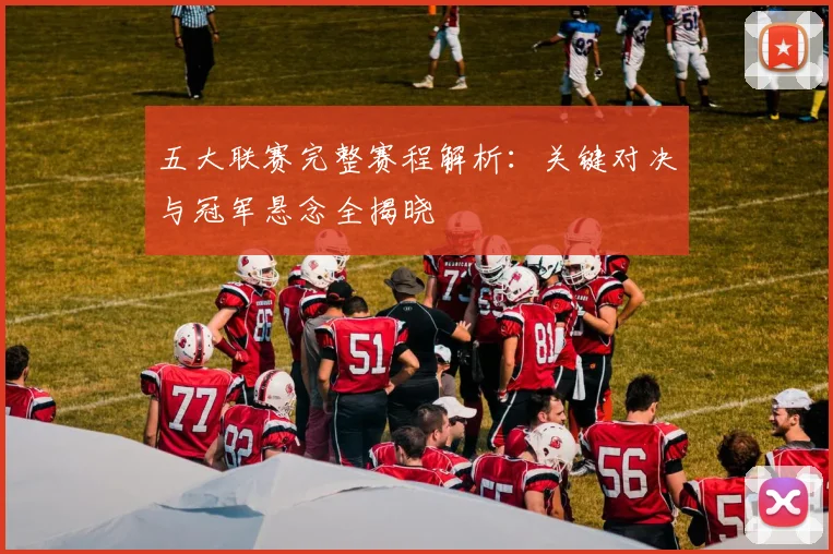 五大联赛完整赛程解析：关键对决与冠军悬念全揭晓