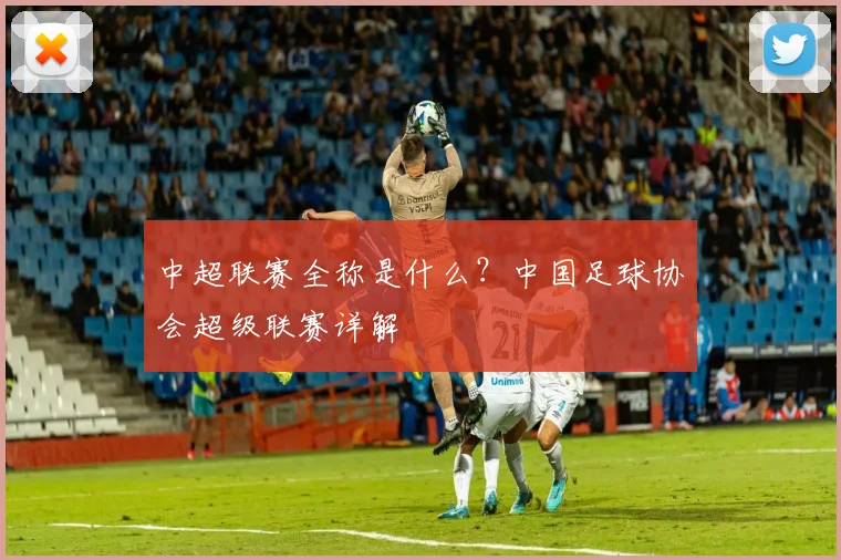 中超联赛全称是什么？中国足球协会超级联赛详解
