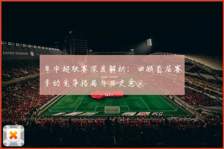 年中超联赛深度解析:回顾首届赛季的竞争格局与历史意义