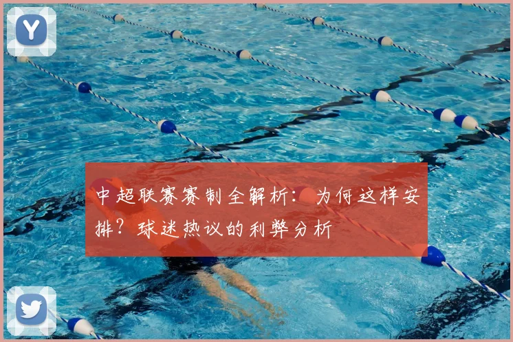 中超联赛赛制全解析：为何这样安排？球迷热议的利弊分析