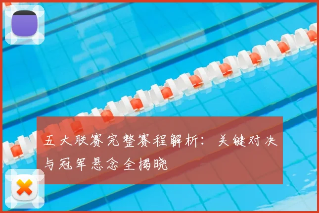 五大联赛完整赛程解析：关键对决与冠军悬念全揭晓