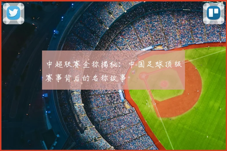 中超联赛全称揭秘:中国足球顶级赛事背后的名称故事