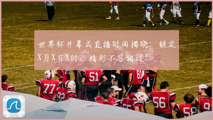 世界杯开幕式直播时间揭晓：锁定X月X日X时，精彩不容错过！