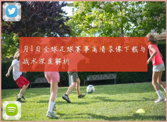 月1日全球足球赛事高清录像下载与战术深度解析