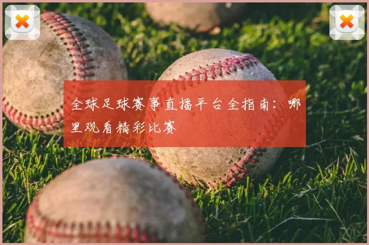 全球足球赛事直播平台全指南:哪里观看精彩比赛