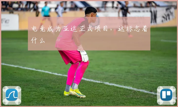 电竞成为亚运正式项目，这标志着什么